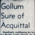 "Gollum sure of acquittal. Steadfastly reaffirming his love for Beulah Louise Overell, his fiancée and co-defendant in the Santa Ana murder trial, George Gollum, 21, today expressed confidence that they would be acquitted and surprise that 'the investigation of this case has not cleared us long ago.'"