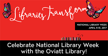 Libraries Transform - National Library Week April 9-15, 2017 - Celebrate National Library Week with the Oviatt Library