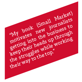 My book (small market) motivates new journalists getting into the business to keep their heads up through the struggles while working their way to the top"