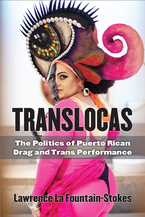 Translocas : the politics of Puerto Rican drag and trans performance (2021) by Lawrence La Fountain-Stokes