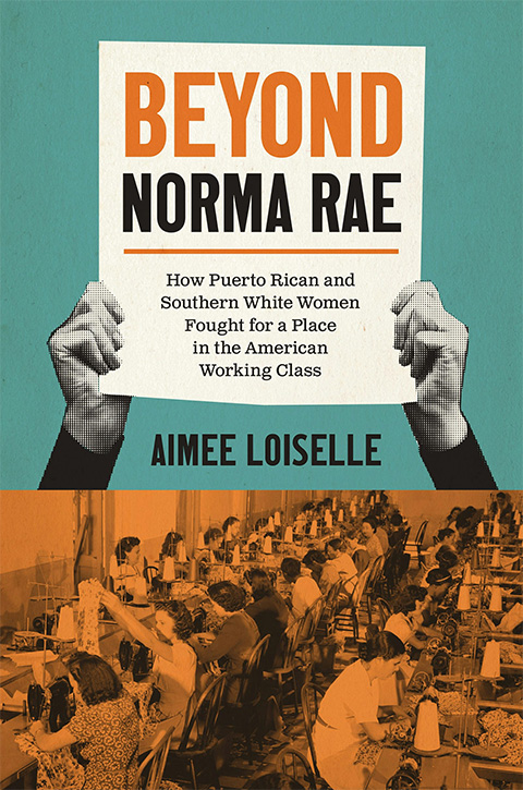 Cover of Beyond Norma Rae: How Puerto Rican and Southern White Women Fought for a Place in the American Working Class by Aimee Loiselle