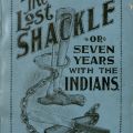 True Story of the Lost Shackle; Or, Seven Years with the Indians
