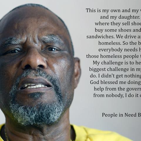 Portrait of Francois Grant with a quote from the One of Us project, 2018. The quote reads, “This is my own and my wife’s organization and my daughter. We go to the store, where they sell shoes for 3 for $20. We buy some shoes and clothes and we fix sandwiches. We drive around and feed the homeless. So, the big challenge is that everybody needs help. I mean, we see those homeless people they need the help. My challenge is to help them. That’s the biggest challenge in my life. That’s what I do. I didn’t get n