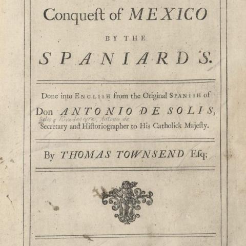 Title page, The History of the Conquest of Mexico by the Spaniards. Done into English from the Original Spanish of Don Antonio de Solis, by Thomas Townsend, esq. F1230 .S697 