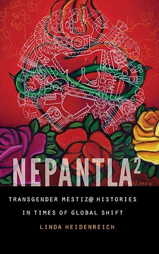 Nepantla Squared: Transgender Mestiz@ Histories in Times of Global Shift by Linda Heidenrich