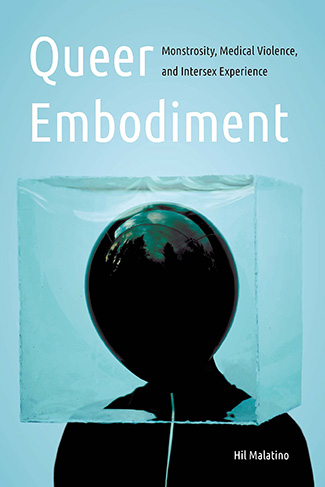 Queer Embodiment: Monstrosity, Medical Violence, and Intersex Experience by Hilary Malatino