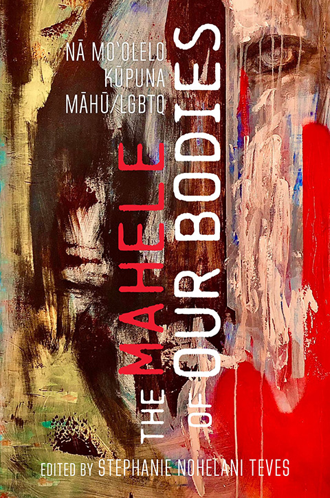 The mahele of our bodies : nā moʻolelo kūpuna LGBTQ/māhū, edited by Stephanie N. Teves
