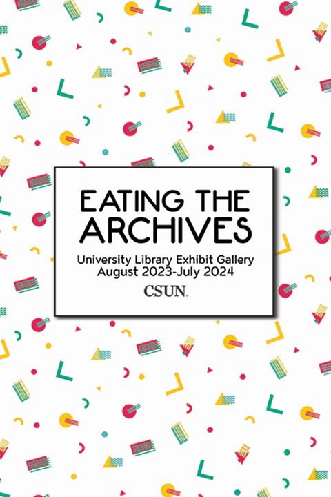 Eating the Archives University Library Exhibit Gallery August 2023-July 2024 CSUN