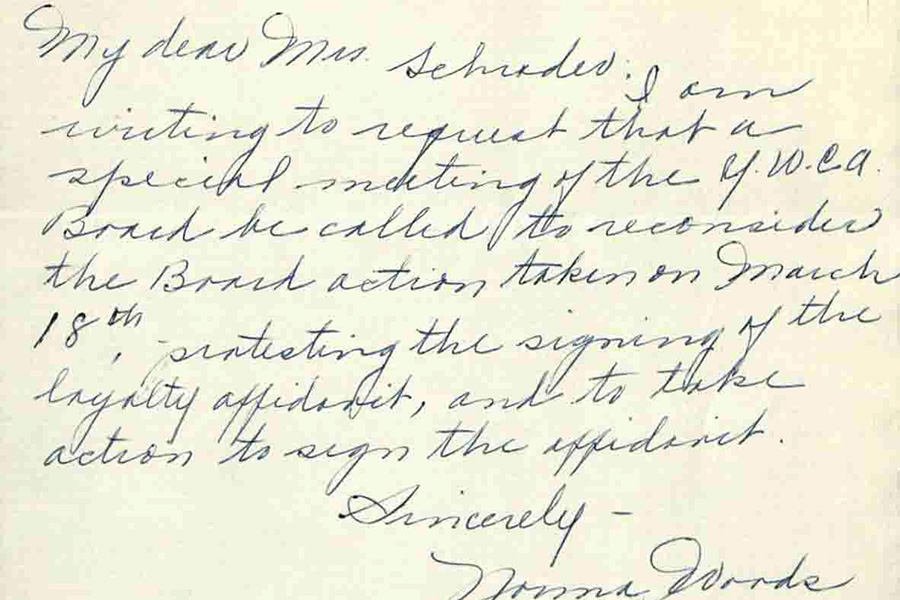 My dear Mrs Shrader: I am writing to request that a special meeting of the YWCA Board be called to reconsider the Board actions taken on March 18th, protesting the signing of the loyalty affidavit, and to take action to sign the affidavit.  Sincerely, Norma Woode