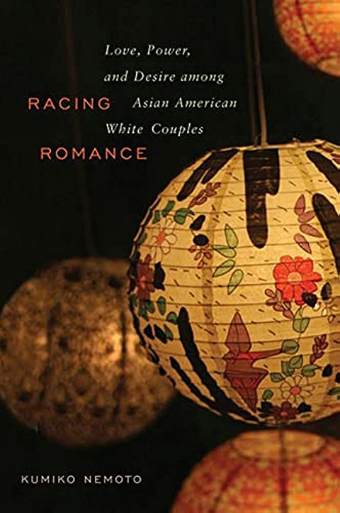 Racing Romance: Love, Power, and Desire among Asian American/White Couples