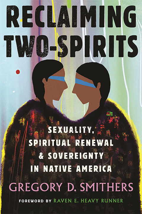 Reclaiming Two-Spirits : sexuality, spiritual renewal & sovereignty in Native America - Gregory D Smithers
