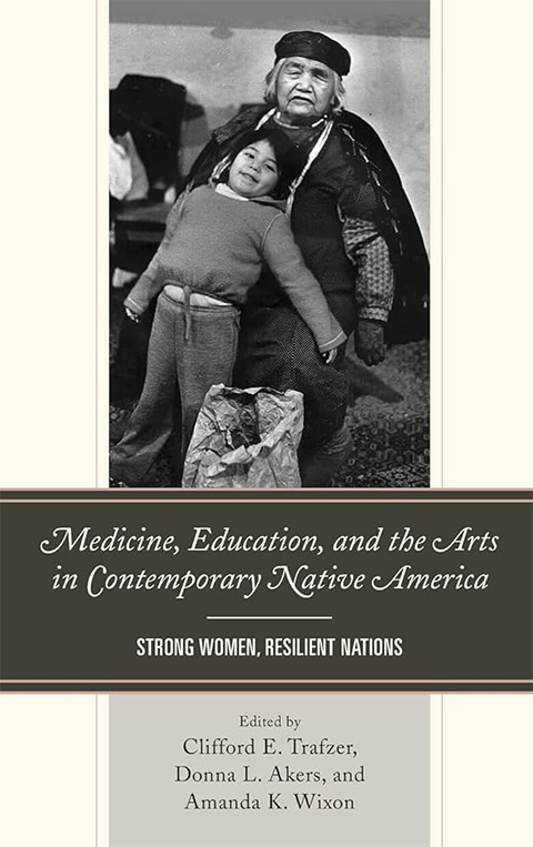 Medicine, education, and the arts in contemporary Native America : strong women, resilient nations - Clifford E Trafzer, Donna Akers, Amanda K Wixon, Editors