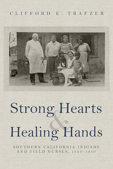 Strong Hearts and Healing Hands: Southern California Indians and Field Nurses, 1920–1950 - Clifford E Trafzer
