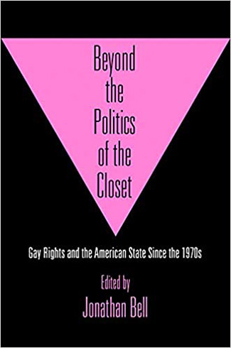 Beyond the Politics of the Closet : Gay Rights and the American State Since the 1970s by Jonathan Bell