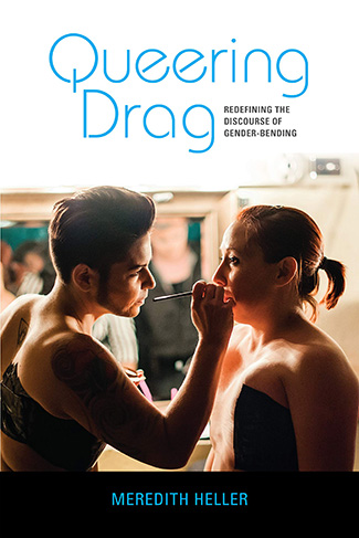 Queering Drag: Redefining the Discourse of Gender-Bending by Meredith Heller