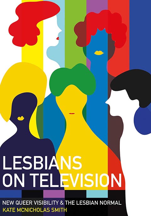 Lesbians on Television : New Queer Visibility & the Lesbian Normal by Kate McNicholas Smith