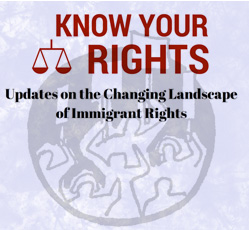 Know Your Rights - Updates on the Changing Landscape of Immigrant Rights